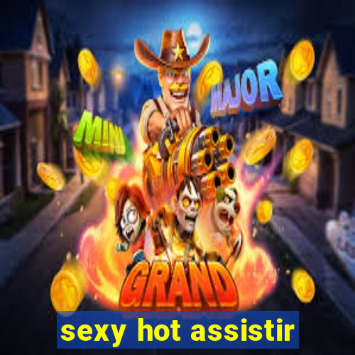 sexy hot assistir